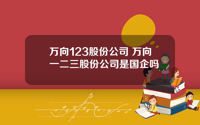 万向123股份公司 万向一二三股份公司是国企吗